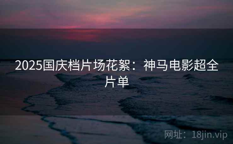2025国庆档片场花絮:神马电影超全片单