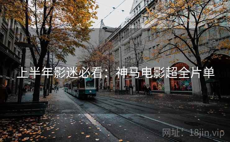 上半年影迷必看：神马电影超全片单