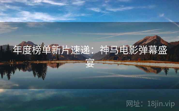 年度榜单新片速递：神马电影弹幕盛宴