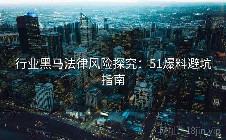 行业黑马法律风险探究:51爆料避坑指南