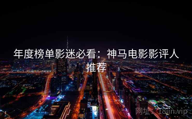 年度榜单影迷必看:神马电影影评人推荐