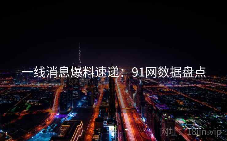 一线消息爆料速递:91网数据盘点
