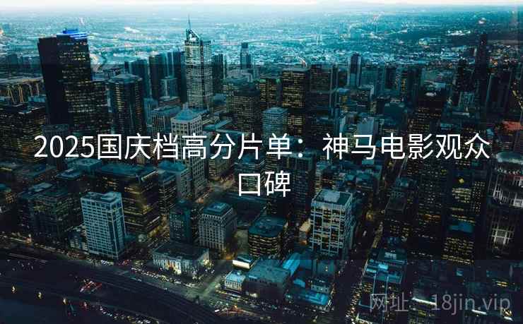2025国庆档高分片单:神马电影观众口碑